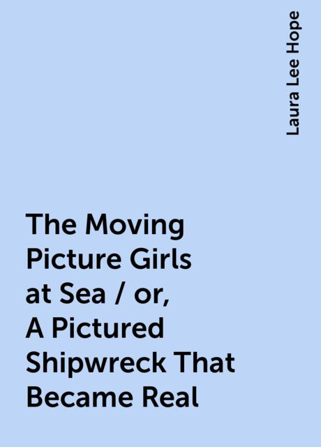 The Moving Picture Girls at Sea / or, A Pictured Shipwreck That Became Real, Laura Lee Hope