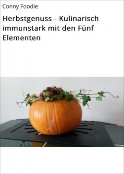 Herbstgenuss – Kulinarisch immunstark mit den Fünf Elementen, Conny Foodie