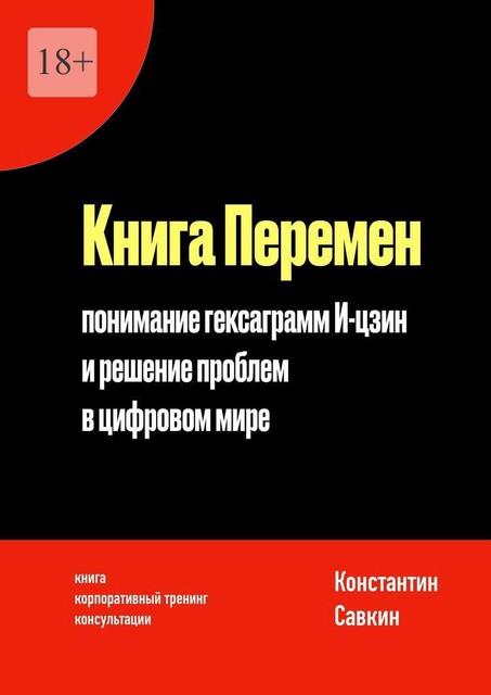 Книга перемен. Понимание гексаграмм И-цзин и решение проблем в цифровом мире, Константин Савкин