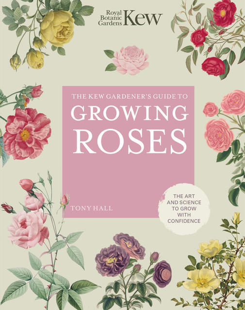 The Kew Gardener's Guide to Growing Roses, Tony Hall, Royal Botanic Gardens Kew