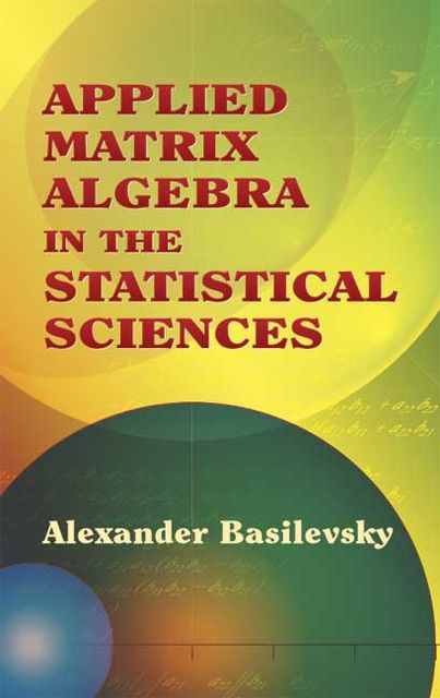 Applied Matrix Algebra in the Statistical Sciences, Alexander Basilevsky