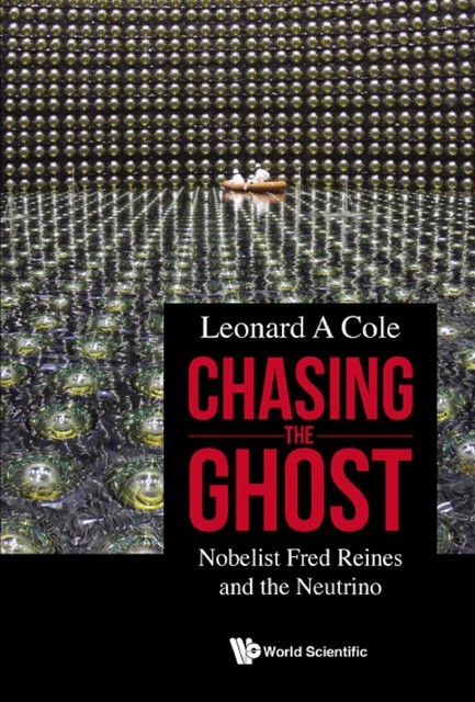 Chasing The Ghost: Nobelist Fred Reines And The Neutrino, Leonard A Cole