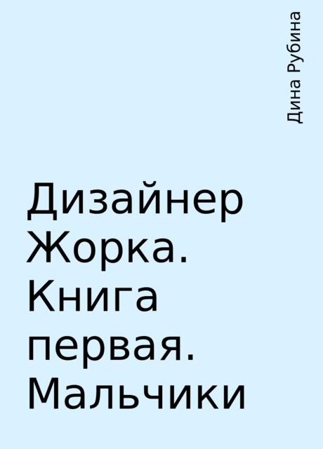 Дизайнер Жорка. Книга первая. Мальчики, Дина Рубина