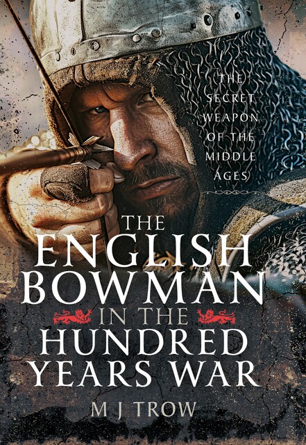 The English Bowman in the Hundred Years War, M. J. Trow