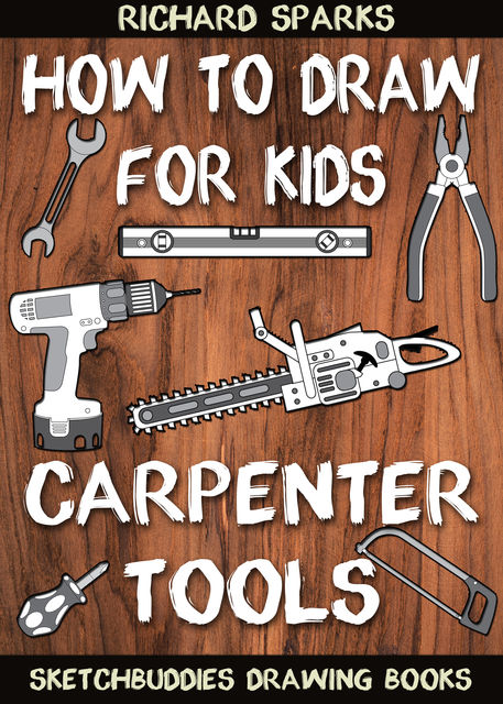 How to Draw for Kids : Carpenter Tools, Richard Sparks