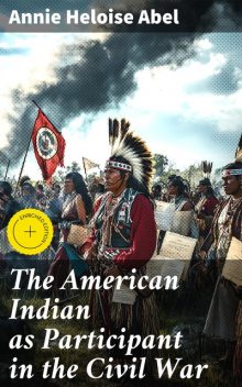 The American Indian as Participant in the Civil War, Annie Heloise Abel