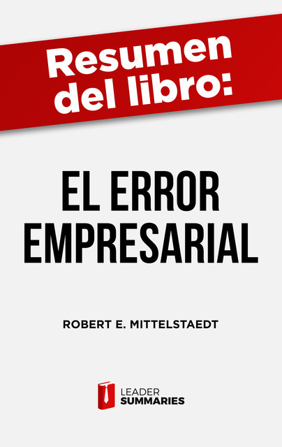 Resumen del libro “El error empresarial” de Robert E. Mittelstaedt, Leader Summaries