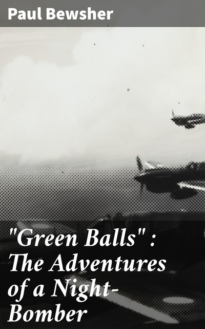 “Green Balls” : The Adventures of a Night-Bomber, Paul Bewsher