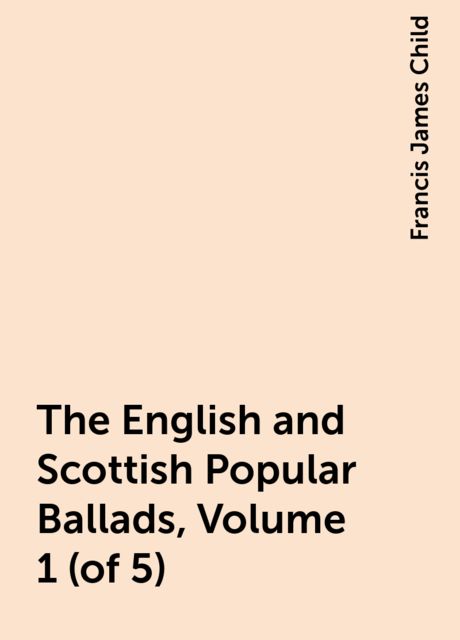 The English and Scottish Popular Ballads, Volume 1 (of 5), Francis James Child