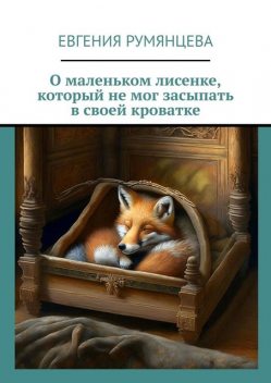 О маленьком лисенке, который не мог засыпать в своей кроватке, Евгения Румянцева