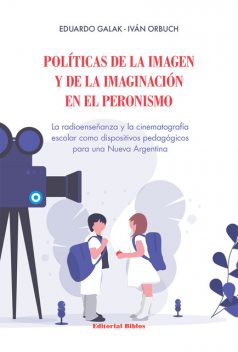 Políticas de la imagen y de la imaginación en el peronismo, Eduardo Galak, Iván Orbuch