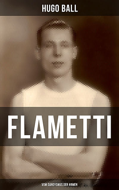 FLAMETTI – Vom Dandysmus der Armen, Hugo Ball