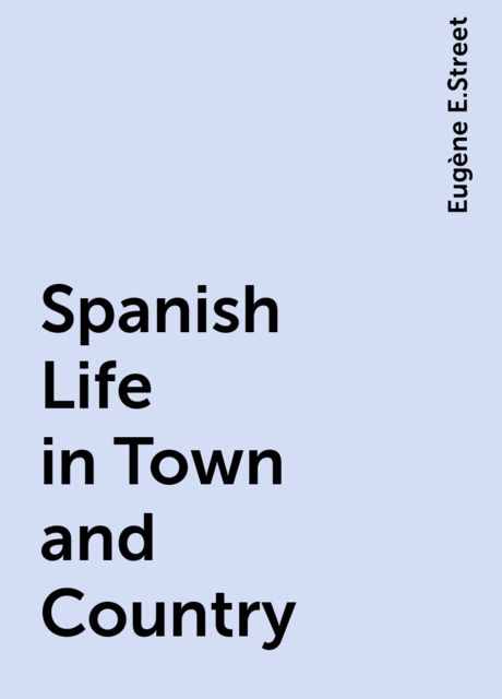Spanish Life in Town and Country, Eugène E.Street