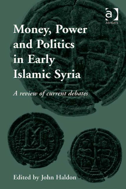 Money, Power and Politics in Early Islamic Syria, John Haldon