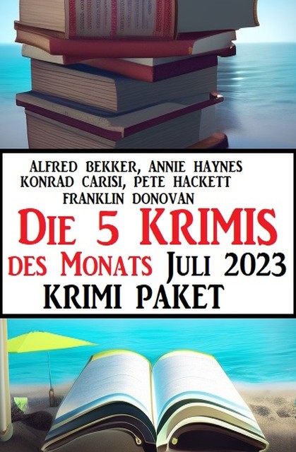 Die 5 Krimis des Monats Juli 2023: Krimi Paket, Alfred Bekker, Pete Hackett, Konrad Carisi, Franklin Donovan, Annie Haynes