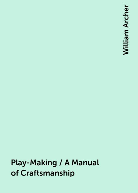 Play-Making / A Manual of Craftsmanship, William Archer