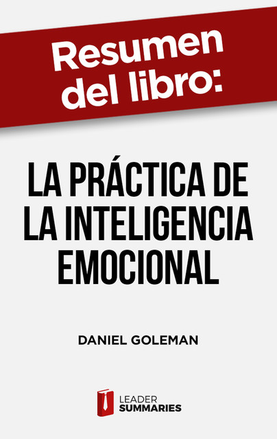 Resumen del libro «La práctica de la inteligencia emocional» de Daniel Goleman, Leader Summaries