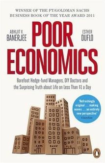 Poor Economics: A Radical Rethinking of the Way to Fight Global Poverty, Esther Duflo, Abhijit Banerjee, Penguin