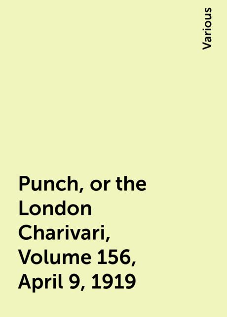 Punch, or the London Charivari, Volume 156, April 9, 1919, Various