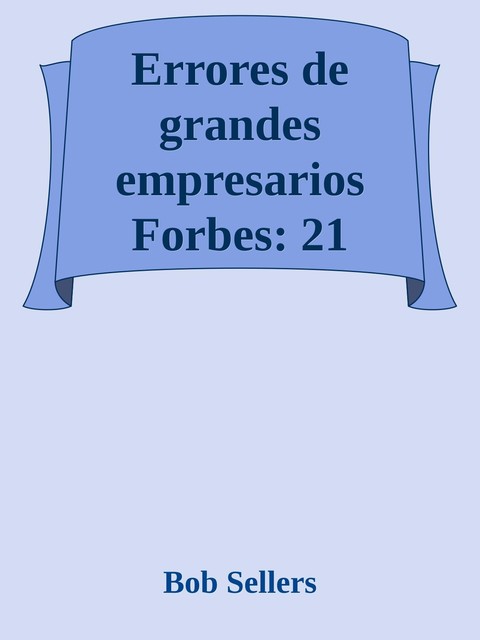 Errores de grandes empresarios Forbes: 21 relatos de empresarios que transformaron errores en éxitos, Bob Sellers