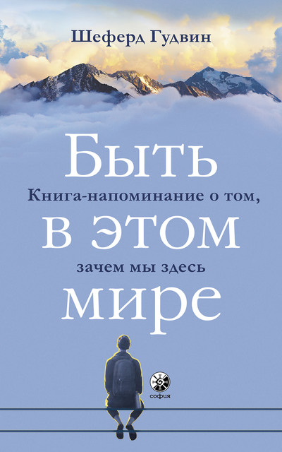 Быть в этом мире. Книга-напоминание о том, зачем мы здесь, Шеферд Гудвин