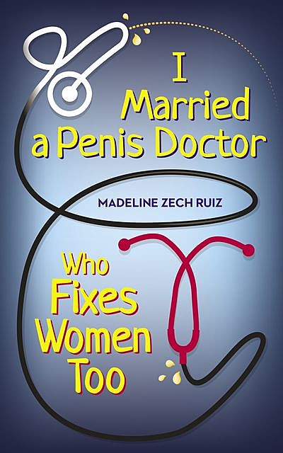 I Married a Dick Doctor Who Fixes Women, Madeline Zech Ruiz