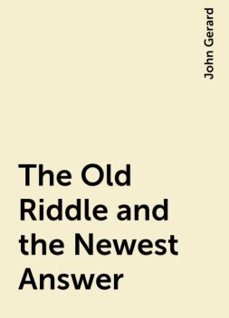 The Old Riddle and the Newest Answer, John Gerard