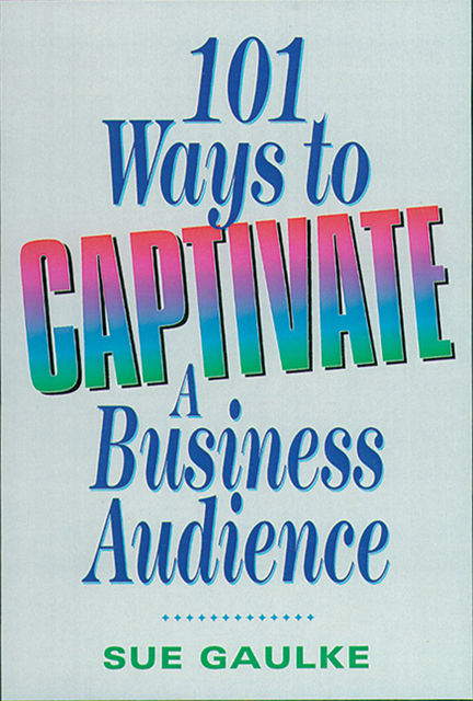 101 Ways to Captivate a Business Audience, Sue Gaulke