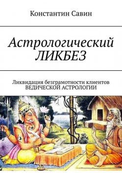 Астрологический ликбез. ЛИКвидация БЕЗграмотности клиентов ведической астрологии, Савин Константин