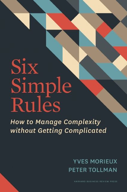 Six Simple Rules: How to Manage Complexity without Getting Complicated, Yves Morieux