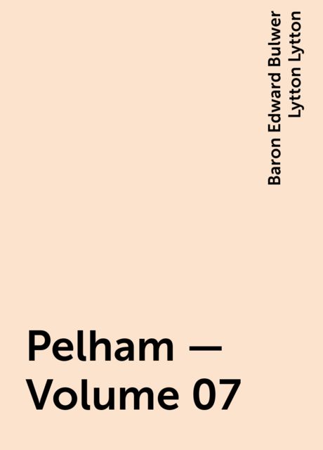 Pelham — Volume 07, Baron Edward Bulwer Lytton Lytton