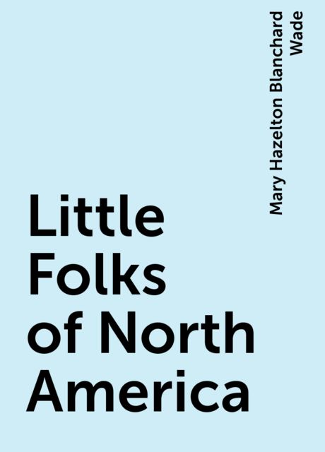 Little Folks of North America, Mary Hazelton Blanchard Wade