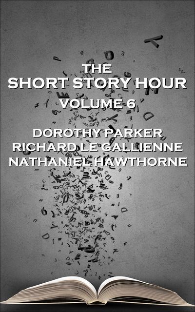 The Short Story Hour – Volume 6, Nathaniel Hawthorne, Richard Le Gallienne, Dorothy Parker