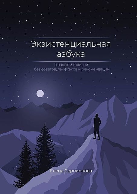 Экзистенциальная азбука. О важном в жизни без советов, лайфхаков и рекомендаций, Елена Серпионова