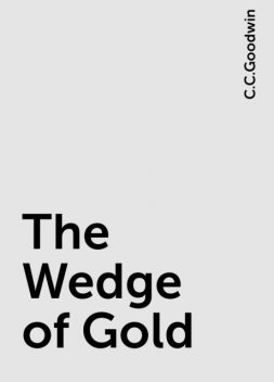 The Wedge of Gold, C.C.Goodwin