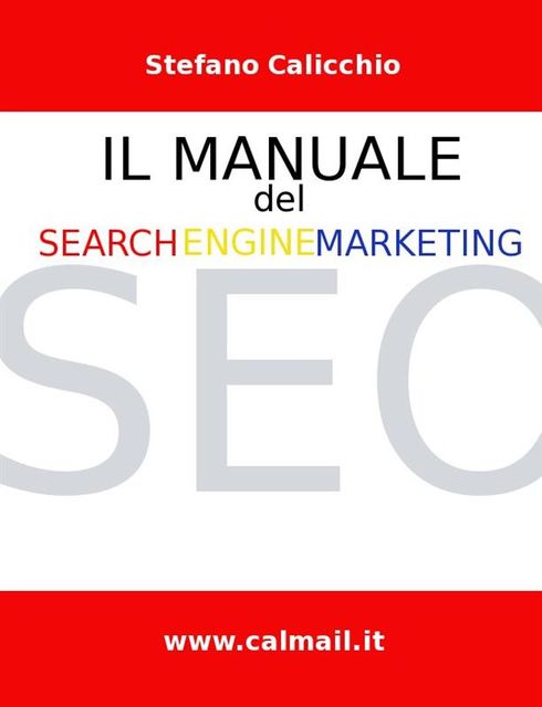 Il manuale del search engine marketing | seo – tecniche e strategie di search engine optimization per posizionare con successo un sito internet nei motori di ricerca, Stefano Calicchio