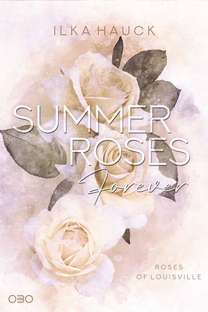 Summer Roses Forever: Roses of Louisville – Band 4, Ilka Hauck