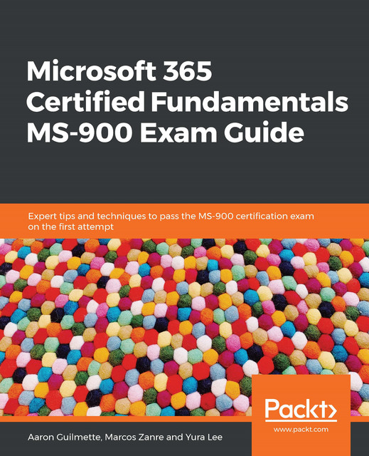 Microsoft 365 Certified Fundamentals MS-900 Exam Guide, Aaron Guilmette, Marcos Zanre, Yura Lee