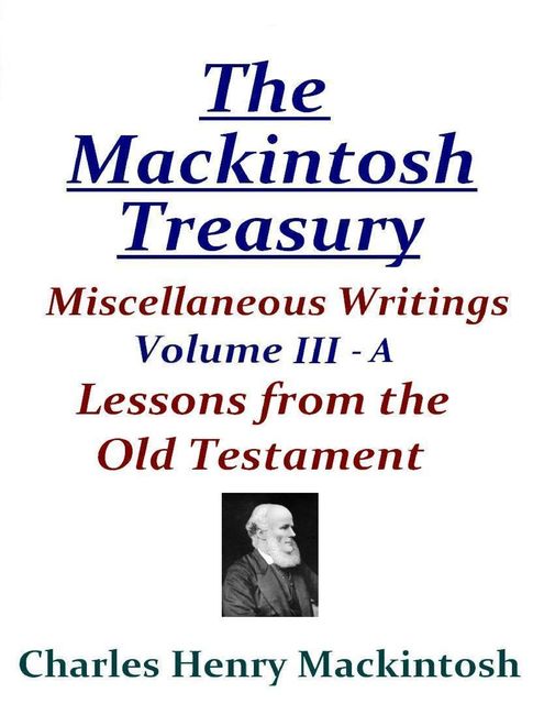The Mackintosh Treasury – Miscellaneous Writings – Volume III-A: Lessons from the Old Testament, Charles Henry Mackintosh