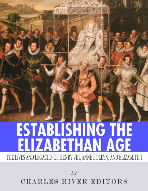 Establishing the Elizabethan Age, Charles Editors