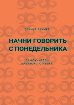 Начни говорить с понедельника. Самоучитель казахского языка, Зайнұр Рахмет
