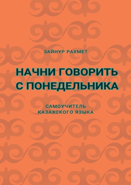 Начни говорить с понедельника. Самоучитель казахского языка, Зайнұр Рахмет