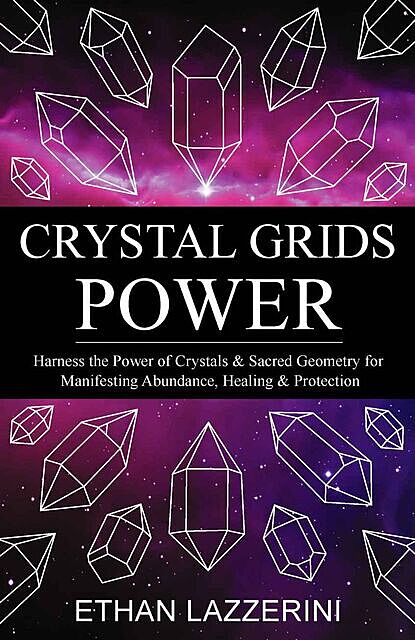 Crystal Grids Power: Harness The Power of Crystals and Sacred Geometry for Manifesting Abundance, Healing and Protection, Ethan Lazzerini