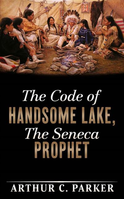 The Code of Handsome Lake, the Seneca Prophet, Arthur C.Parker