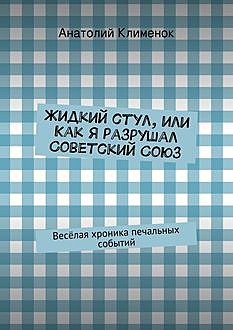 Жидкий стул, или Как я разрушал Советский Союз, Анатолий Клименок