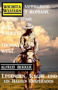 Legenden, Rache und ein Haufen Desperados: Wichita Western Sammelband 7 Romane, Alfred Bekker, Timothy Stahl, Pete Hackett, Thomas West