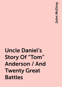 Uncle Daniel's Story Of "Tom" Anderson / And Twenty Great Battles, John McElroy