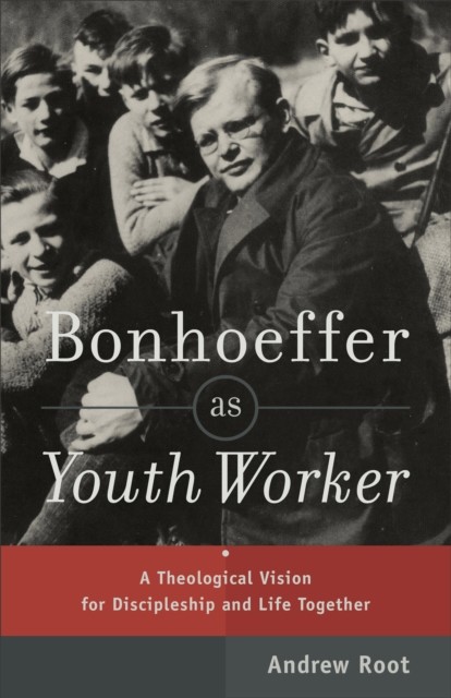 Bonhoeffer as Youth Worker, Andrew Root