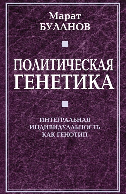 Политическая генетика. Интегральная индивидуальность как генотип, Марат Буланов