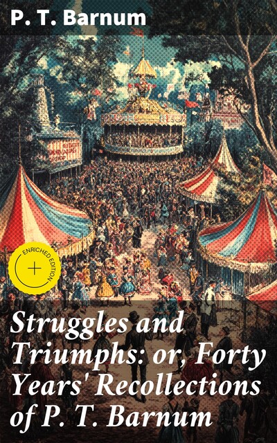 Struggles and Triumphs: or, Forty Years' Recollections of P. T. Barnum, P. T. Barnum